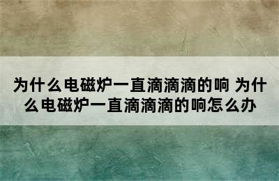 为什么电磁炉一直滴滴滴的响 为什么电磁炉一直滴滴滴的响怎么办